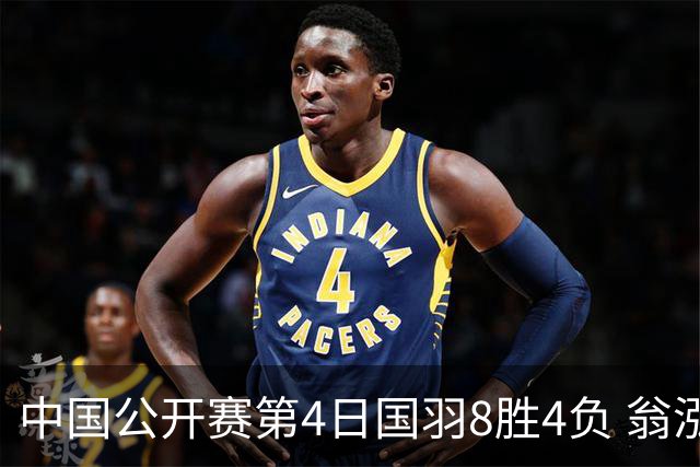 中国公开赛第4日国羽8胜4负 翁泓阳王祉怡进4强