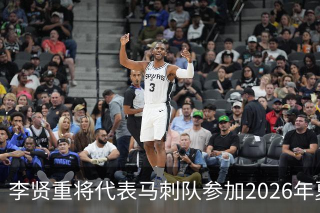 李贤重将代表马刺队参加2026年夏季联赛，成为中国男篮的劲敌